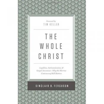 The Whole Christ: Legalism, Antinomianism, and Gospel Assurance-Why the Marrow Controversy Still Matters
