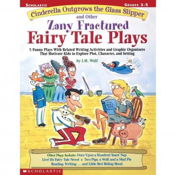 Cinderella Outgrows the Glass Slipper and Other Zany Fractured Fairy Tale Plays: 5 Funny Plays with Related Writing Activities and Graphic Organizers ... Plot, Character, and Setting; Grades 3-5