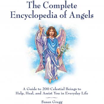 The Complete Encyclopedia of Angels: A Guide to 200 Celestial Beings to Help, Heal, and Assist You in Everyday Life