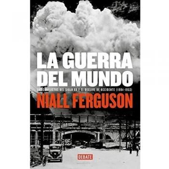 La guerra del mundo: Los conflictos del siglo XX y el declive de Occidente. 1904-1953