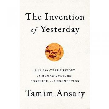 The Invention of Yesterday: A 50,000-Year History of Human Culture, Conflict, and Connection
