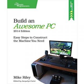 Build an Awesome PC, 2014 Edition: Easy Steps to Construct the Machine You Need