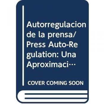 Autorregulacion de la prensa/ Press Auto-Regulation: Una Aproximacion Etico-juridica a La Experiencia Comparada/ an Ethic-juridical Approach to the Compared Experience