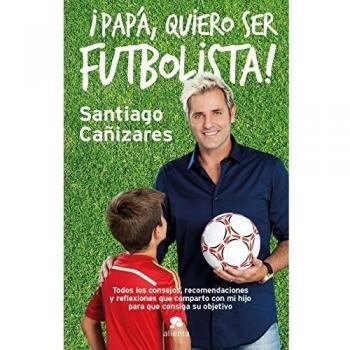¡Papá, quiero ser futbolista!: Todos los consejos, recomendaciones y reflexiones que comparto con mi hijo para que consiga su objetivo