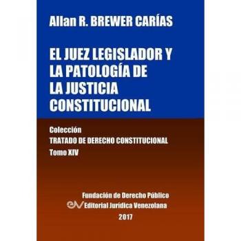 Libro: El juez legislador y la patología de la justicia constitucional - Tomo XIV, Colección Tratado de Derecho Constitucional
