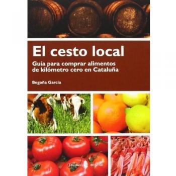 El Cesto Local. Guía Para Comprar Alimentos De Kilómetro Cero En Cataluña - Begoña García Fernández