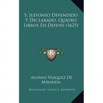 S. Ilefonso Defendido Y Declarado, Quatro Libros En Defens