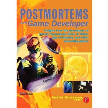 Postmortems from Game Developer: Insights from the Developers of Unreal Tournament, Black & White, Age of Empire, and Other Top-Selling Games