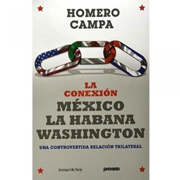 La conexión México - La Habana - Washington / Havana - Washington - The Mexico Connection: Tres episodios controvertidos de una relación trilateral / ... of a Trilateral Relationship