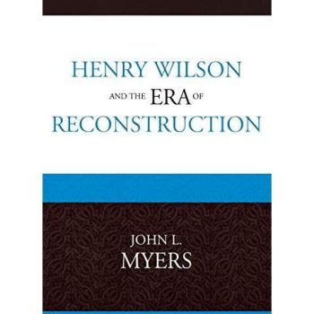 Henry Wilson and the Era of Reconstruction: A Comprehensive Historical Analysis