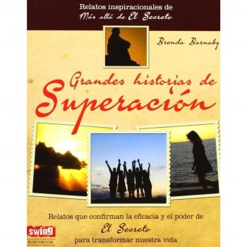 Grandes Historias De Superación. Los Relatos Y Leyendas Que Confirman La Eficacia Y El Poder De El Secreto Para Transformar Nuestra Vida