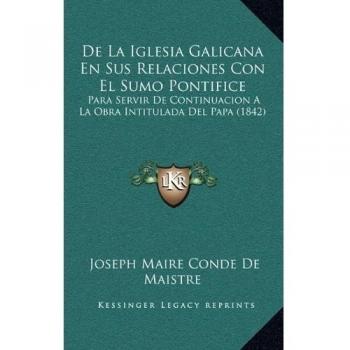 De La Iglesia Galicana En Sus Relaciones Con El Sumo Pontifice: Para Servir De Continuacion A La Obra Intitulada Del Papa