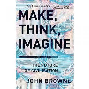 John Browne - Hacer, Pensar, Imaginar: El Futuro de la Civilización - Ingeniería del Futuro