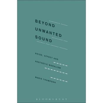 Beyond Unwanted Sound: Noise, Affect and Aesthetic Moralism