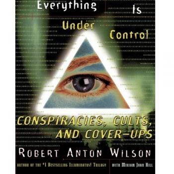 Everything Is Under Control: A Comprehensive Guide to Conspiracies, Cults, and Cover-Ups by Robert A. Wilson