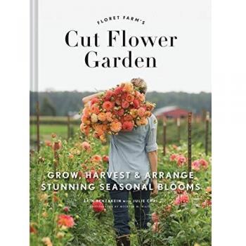 Floret Farm's Cut Flower Garden: Grow, Harvest, and Arrange Stunning Seasonal Blooms: Grow, Harvest & Arrange Stunning Seasonal Blooms