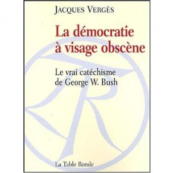 La démocratie à visage obscène: Le vrai catéchisme de George W. Bush