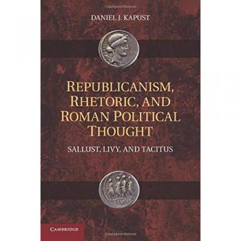 Roman Political Thought: Republicanism and Rhetoric in Sallust, Livy, and Tacitus