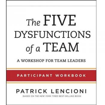 The Five Dysfunctions of a Team: Participant Workbook for Team Leaders