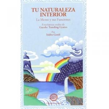 Tu Naturaleza Interior: la mente y sus funciones : enseñanzas orales de Gueshe Tamding Gyatso