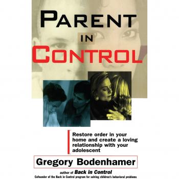 Parent in Control: A Guide to Restoring Order and Fostering Loving Relationships with Adolescents