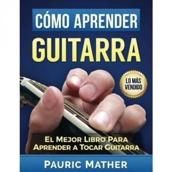 Cómo Aprender Guitarra: El Mejor Libro Para Aprender A Tocar Guitarra