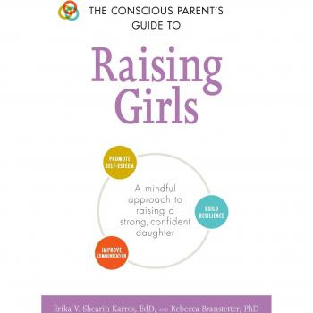 The Conscious Parent's Guide to Raising Girls: A mindful approach to raising a strong, confident daughter  Promote self-esteem  Build resilience  ... communication