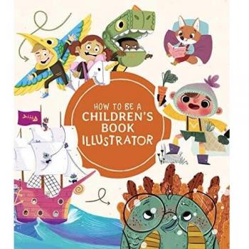 How to Be a Children's Book Illustrator: A Guide to Visual Storytelling by 3dtotal Publishing
