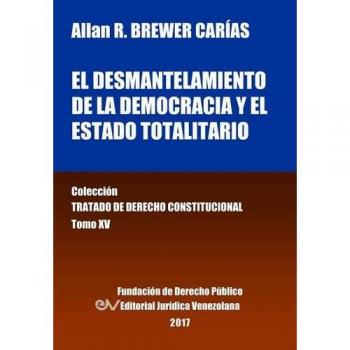Libro: El Desmantelamiento de la Democracia y el Estado Totalitario - Tomo XV, Colección Tratado de Derecho Constitucional