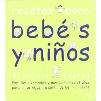 Recetas para bebés y niños: Papillas variadas y menús irresistibles para tus hijos a partir de los 6 meses