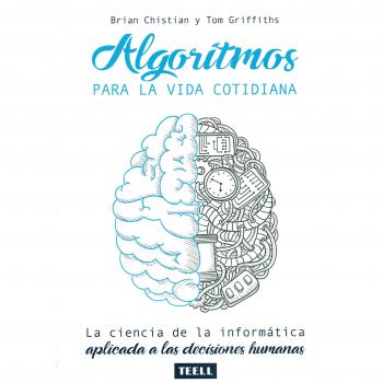 Algoritmos para la vida cotidiana: La ciencia de la informática aplicada a las decisiones humanas. - Christian, Brian ; Griffiths, Tom