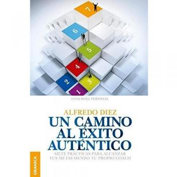 Un Camino al éxito auténtico: Siete Prácticas Para Alcanzar Tus Metas Siendo Tu Propio Coach