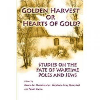 Golden Harvest or Hearts of Gold?: Studies on the Wartime Fate of Poles and Jews