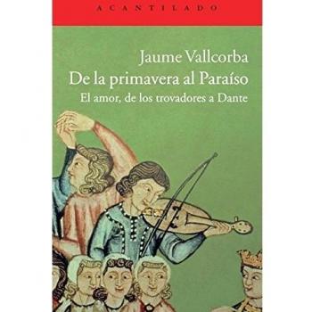 De La Primavera Al Paraíso. El Amor, De Los Trovadores A Dante - Jaume Vallcorba