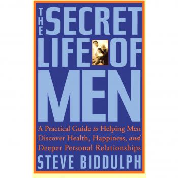 The Secret Life of Men: A Practical Guide to Helping Men Discover Health, Happiness and Deeper Personal Relationships