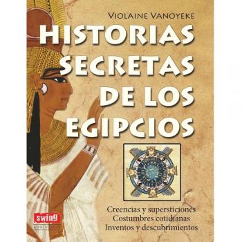 HISTORIAS SECRETAS DE LOS EGIPCIOS: Todo lo que desearía conocer sobre lo que las sucesivas dinastías egipcias han legado a la humanidad