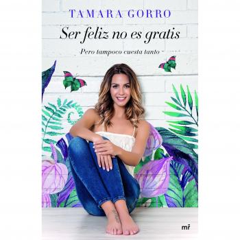 Ser feliz no es gratis, pero tampoco cuesta tanto - Tamara Gorro Núñez