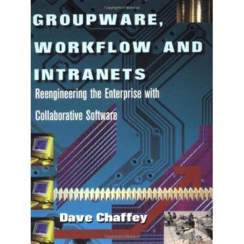 Groupware, Workflow and Intranets: Re-engineering the Enterprise with Collaborative Software