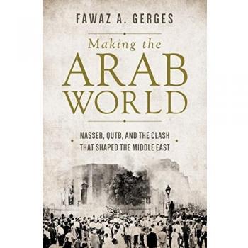 Making the Arab World: Nasser, Qutb, and the Clash That Shaped the Middle East