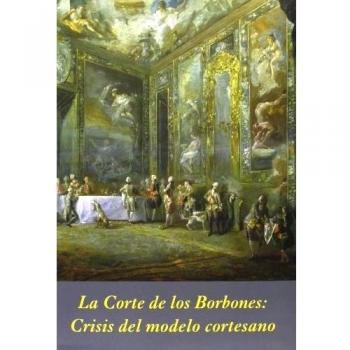 La Corte de los Borbones: Crisis del modelo cortesano