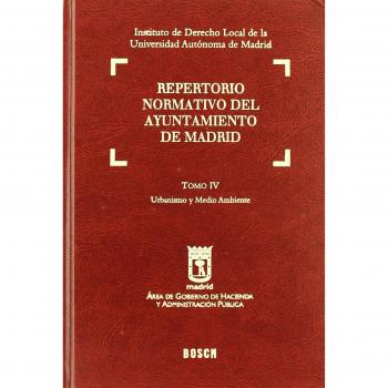 Repertorio normativo del Ayuntamiento de Madrid: Tomo IV. Urbanismo y Medio Ambiente