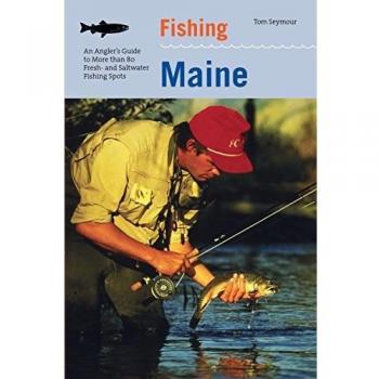 Fishing Maine: Comprehensive Angler's Guide to 80+ Freshwater and Saltwater Fishing Locations, Second Edition