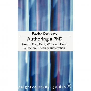 Authoring a PH.D.: How to Plan, Draft, Write and Finish a Doctoral Thesis or Dissertation: How to Plan, Draft, Write and Finish a Doctoral Dissertation
