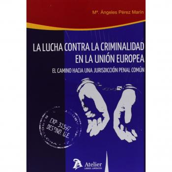 Lucha Contra La Criminalidad En La Unión Europea. El Camino Hacia Una Jurisdicción Penal Común