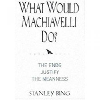 Machiavelli-Inspired Leadership Guide: The Ends Justify the Meanness by Stanley Bing