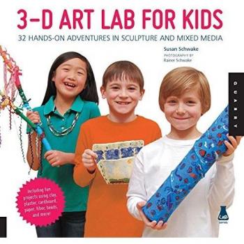 3D Art Lab for Kids: 32 Hands-on Adventures in Sculpture and Mixed Media - Including fun projects using clay, plaster, cardboard, paper, fiber beads and more!
