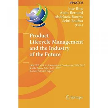 Product Lifecycle Management and the Industry of the Future: 14th IFIP WG 5.1 International Conference, PLM 2017, Seville, Spain, July 10-12, 2017, ... in Information and Communication Technology)
