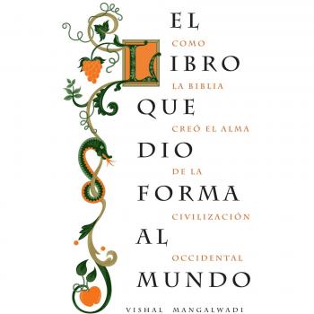 El libro que dio forma al mundo: Como La Biblia Creo El Alma de La Civilizacion Occidental
