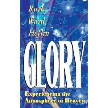 Glory: Experiencing the Atmosphere of Heaven - A Spiritual Guide by Ruth Heflin
