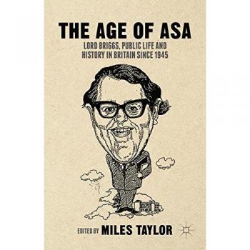 The Age of Asa: Lord Briggs, Public Life and History in Britain since 1945